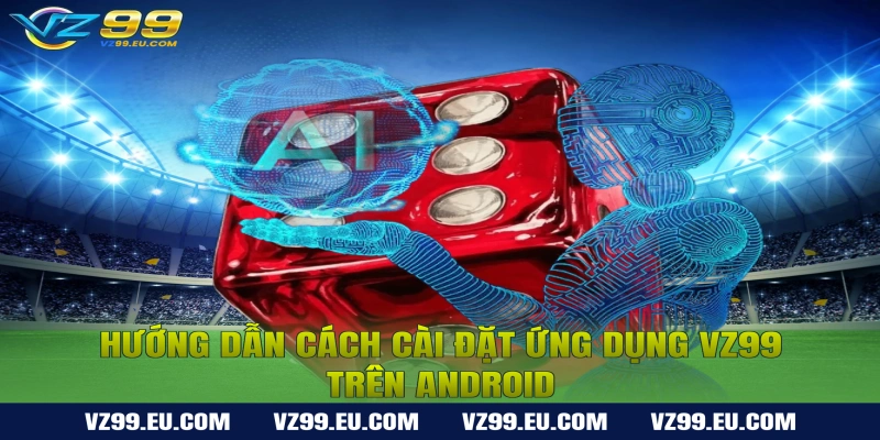 Cách Cài Đặt Ứng Dụng VZ99 Trên Điện Thoại
