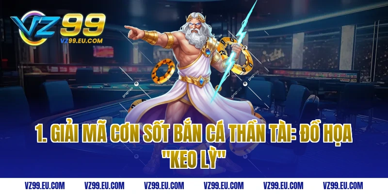 1. Giải Mã Cơn Sốt Bắn Cá Thần Tài: Đồ Họa "Keo Lỳ"
