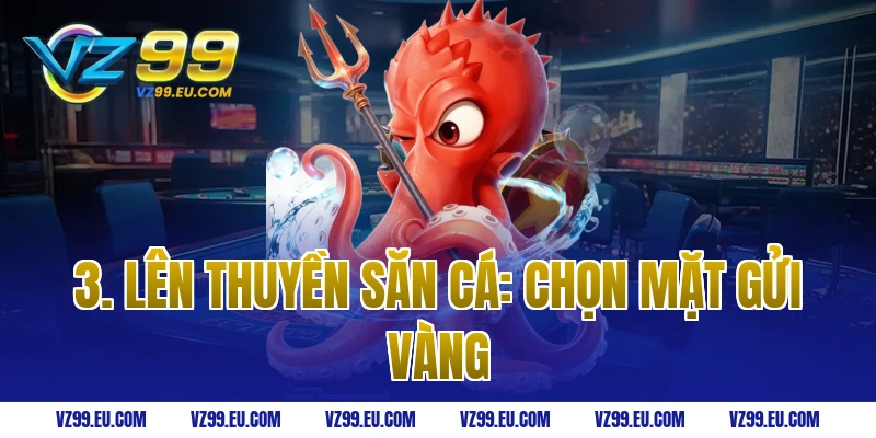 3. Lên Thuyền Săn Cá: Chọn Mặt Gửi Vàng