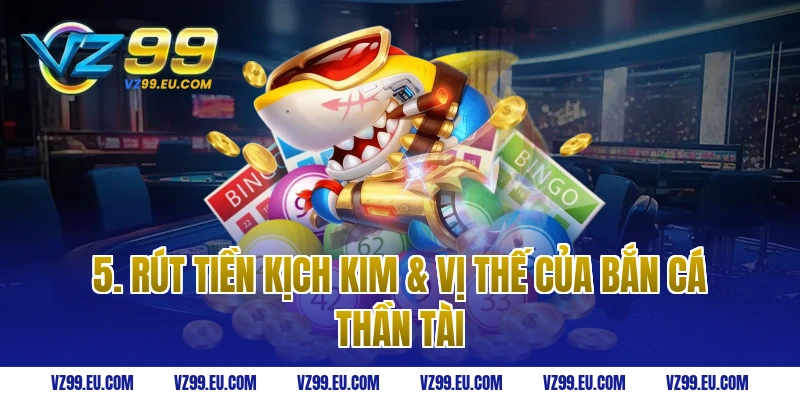 5. Rút Tiền Kịch Kim & Vị Thế Của Bắn Cá Thần Tài