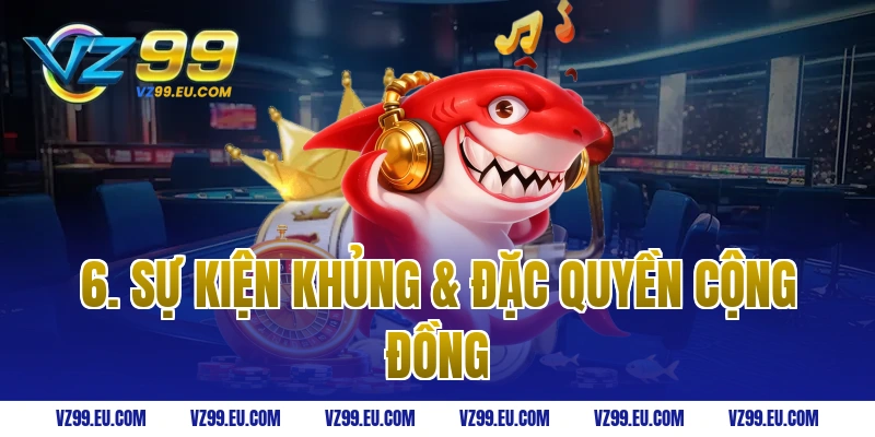 6. Sự Kiện Khủng & Đặc Quyền Cộng Đồng