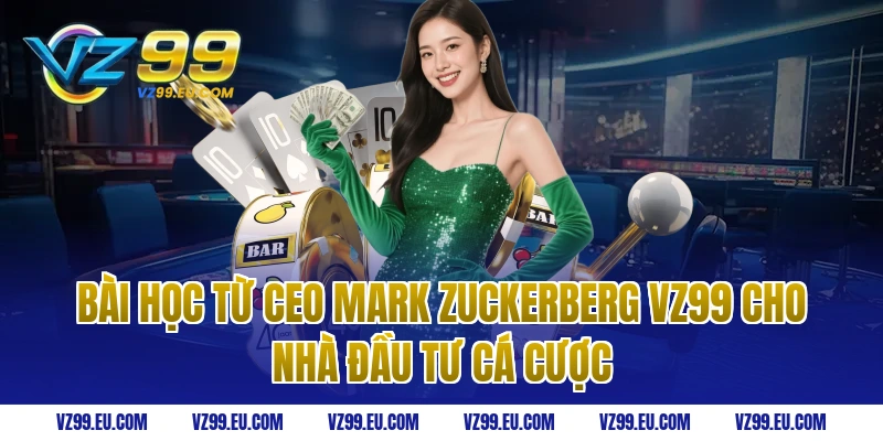 Bài học từ ceo Mark Zuckerberg vz99 cho nhà đầu tư cá cược