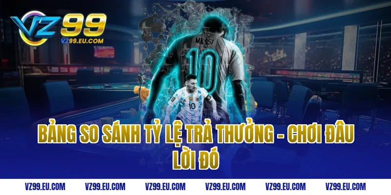 Bảng So Sánh Tỷ Lệ Trả Thưởng - Chơi Đâu Lời Đó