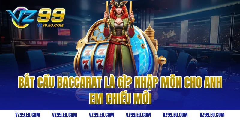 Bắt cầu baccarat là gì? Nhập môn cho anh em chiếu mới