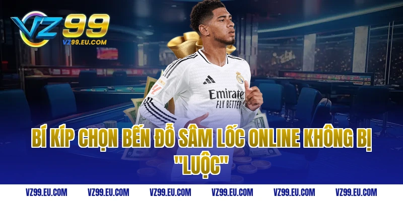 Bí kíp chọn bến đỗ sâm lốc online không bị "Luộc"