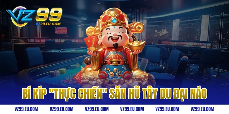 Bí kíp "thực chiến" săn hũ Tây Du Đại Náo