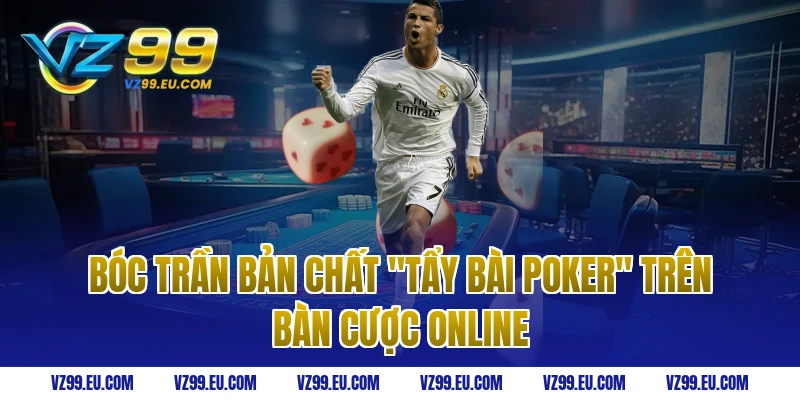 Bóc Trần Bản Chất "Tẩy Bài Poker" Trên Bàn Cược Online