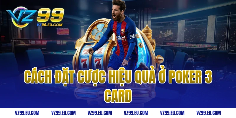 Cách đặt cược hiệu quả ở poker 3 card