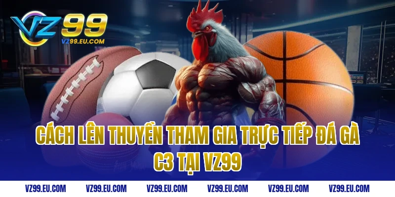 Cách Lên Thuyền Tham Gia Trực Tiếp Đá Gà C3 Tại VZ99