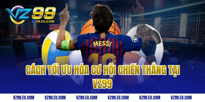 Cách Tối Ưu Hóa Cơ Hội Chiến Thắng Tại VZ99