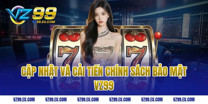Cập nhật và cải tiến chính sách bảo mật vz99