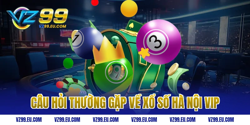 Câu hỏi thường gặp về xổ số Hà Nội VIP
