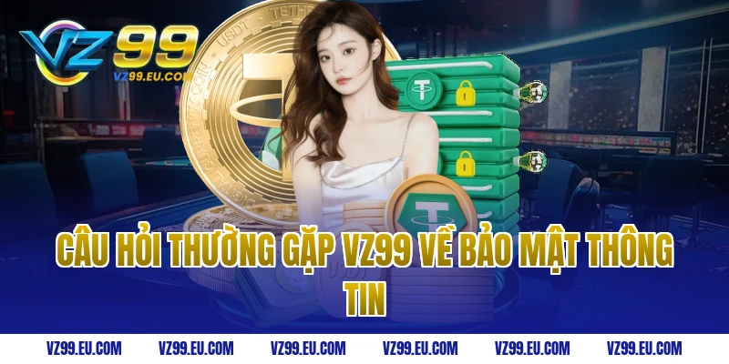 Câu hỏi thường gặp vz99 về bảo mật thông tin