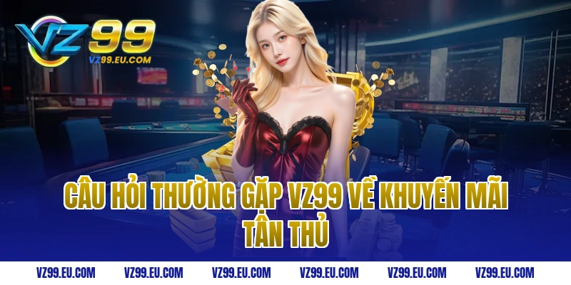 Câu hỏi thường gặp vz99 về khuyến mãi tân thủ