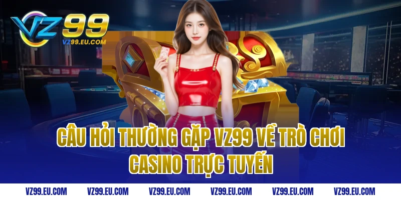 Câu hỏi thường gặp vz99 về trò chơi casino trực tuyến