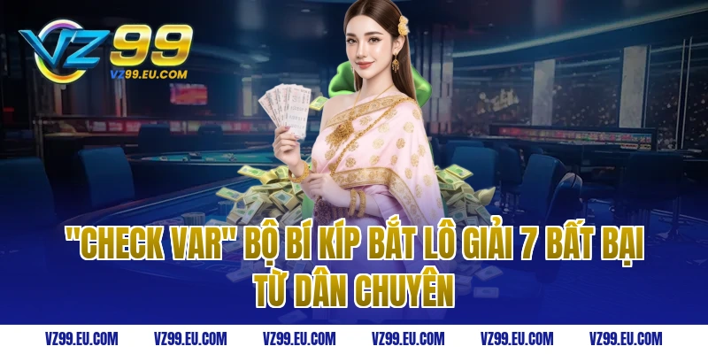 "Check var" bộ bí kíp bắt lô giải 7 bất bại từ dân chuyên