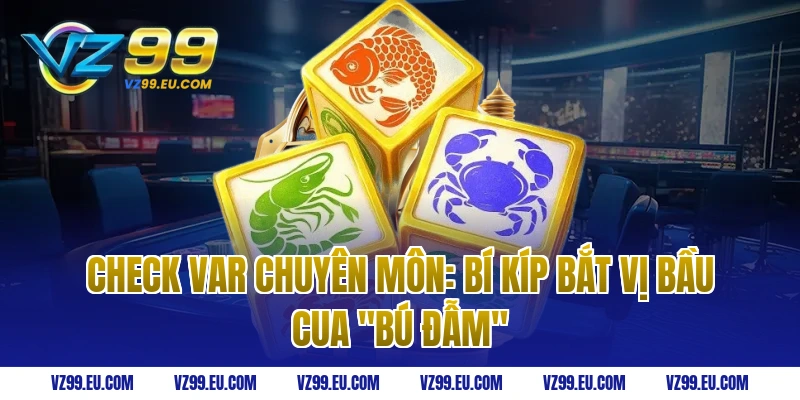 Check Var Chuyên Môn: Bí Kíp Bắt Vị Bầu Cua "Bú Đẫm"