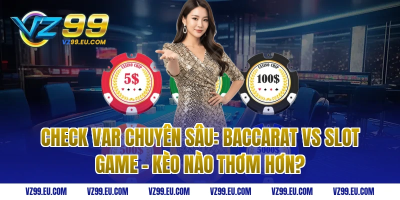 Check Var Chuyên Sâu: Baccarat vs Slot Game - Kèo nào thơm hơn?