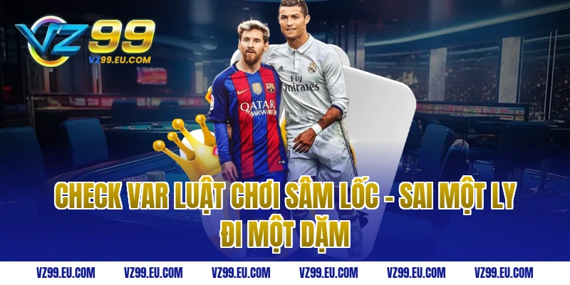 Check Var Luật Chơi Sâm Lốc - Sai một ly đi một dặm
