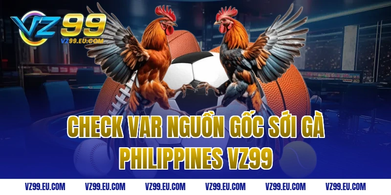 Check Var Nguồn Gốc Sới Gà Philippines VZ99