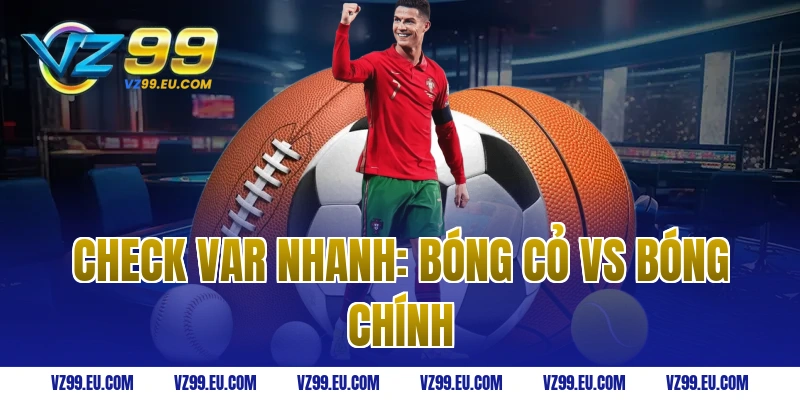 Check Var Nhanh: Bóng Cỏ vs Bóng Chính