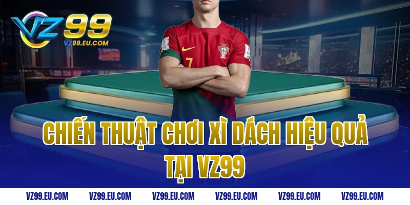 Chiến thuật chơi xì dách hiệu quả tại VZ99
