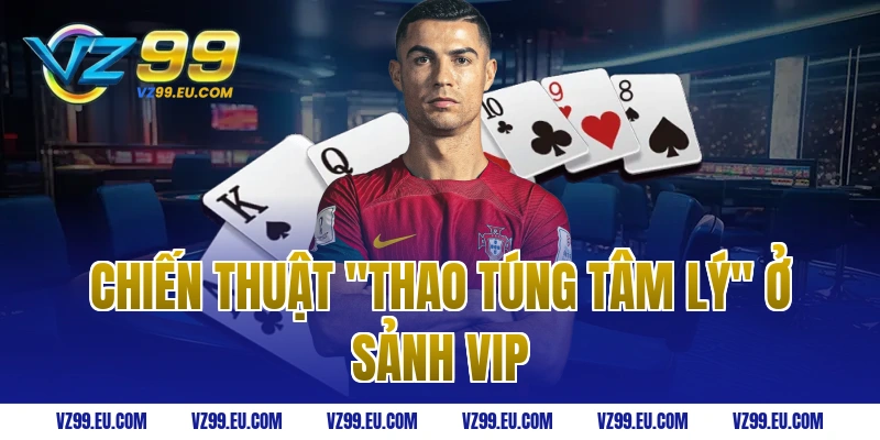 Chiến thuật "Thao túng tâm lý" ở sảnh VIP