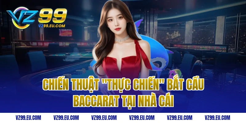 Chiến thuật "Thực Chiến" bắt cầu baccarat tại nhà cái