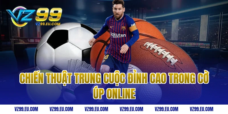 Chiến thuật trung cuộc đỉnh cao trong cờ úp online