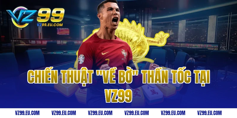 Chiến thuật "Về Bờ" thần tốc tại VZ99