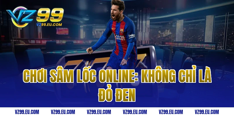 Chơi sâm lốc online: Không chỉ là đỏ đen