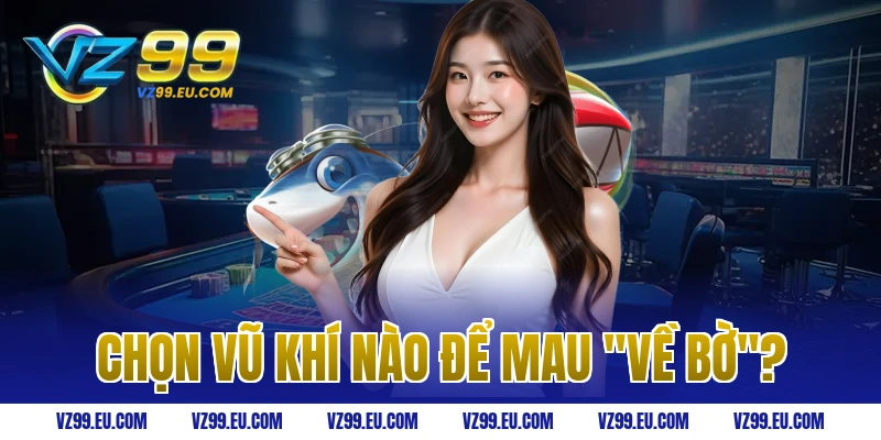 Chọn vũ khí nào để mau "về bờ"?