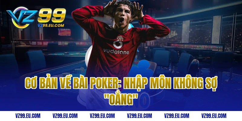 Cơ Bản Về Bài Poker: Nhập Môn Không Sợ "Oẳng"