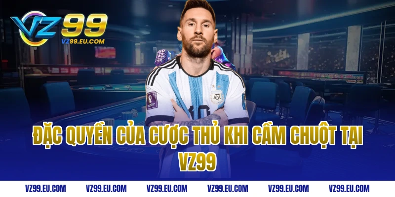 Đặc Quyền Của Cược Thủ Khi Cầm Chuột Tại VZ99