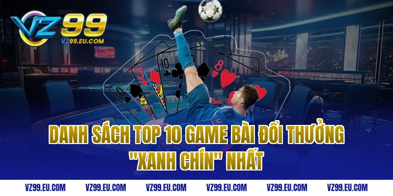 Danh Sách Top 10 Game Bài Đổi Thưởng "Xanh Chín" Nhất