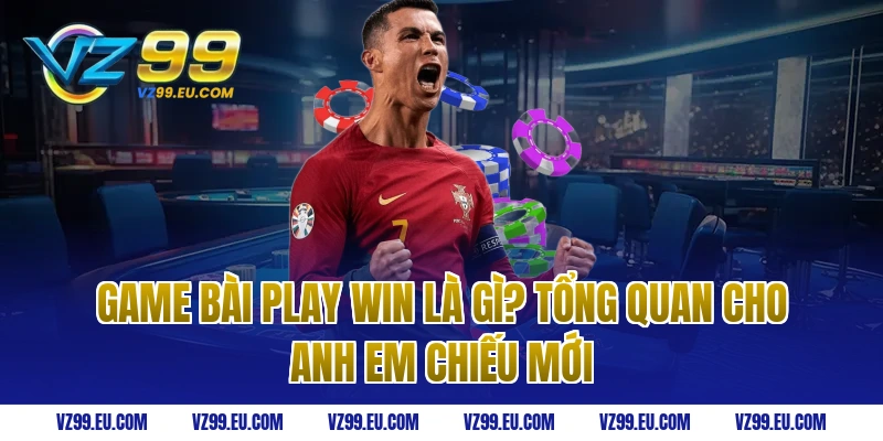 Game bài play win là gì? Tổng quan cho anh em chiếu mới