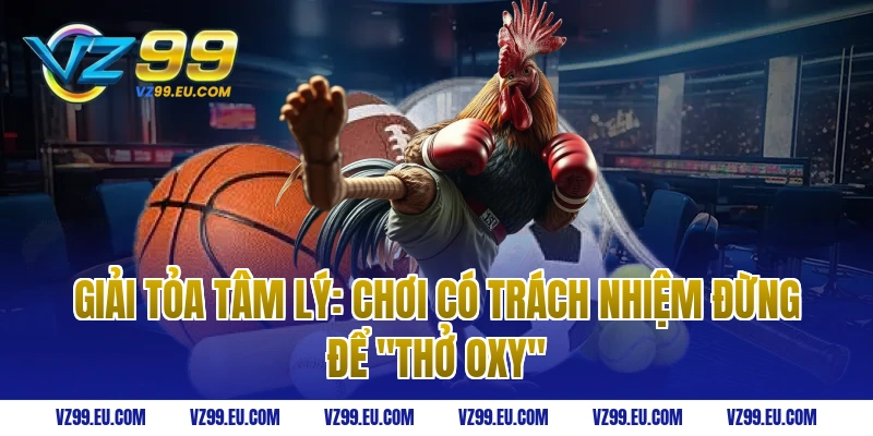 Giải Tỏa Tâm Lý: Chơi Có Trách Nhiệm Đừng Để "Thở Oxy"