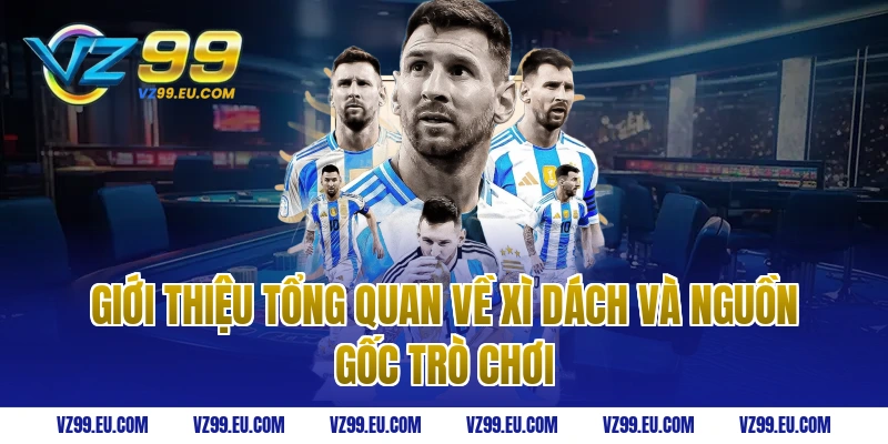 Giới thiệu tổng quan về xì dách và nguồn gốc trò chơi