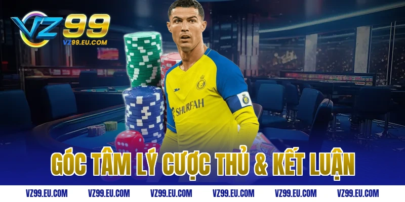 Góc Tâm Lý Cược Thủ & Kết Luận