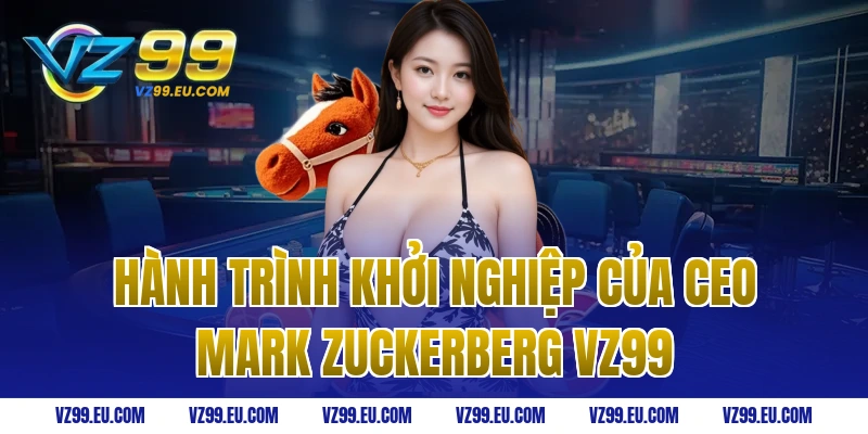 Hành trình khởi nghiệp của ceo Mark Zuckerberg vz99