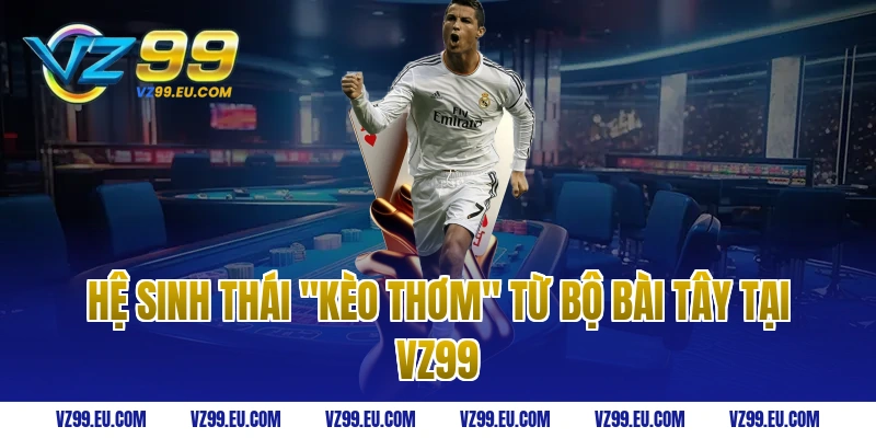 Hệ Sinh Thái "Kèo Thơm" Từ Bộ Bài Tây Tại VZ99