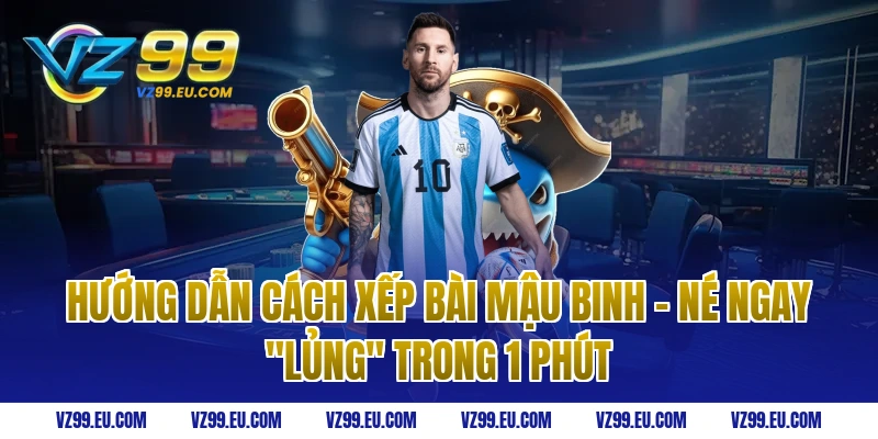 Hướng dẫn cách xếp bài Mậu Binh – Né ngay "Lủng" trong 1 phút