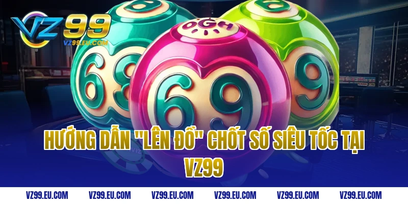 Hướng dẫn "lên đồ" chốt số siêu tốc tại VZ99