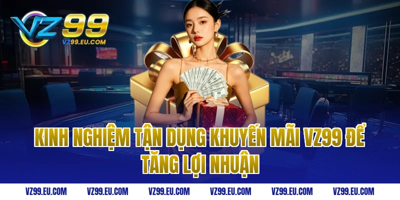Kinh nghiệm tận dụng khuyến mãi VZ99 để tăng lợi nhuận