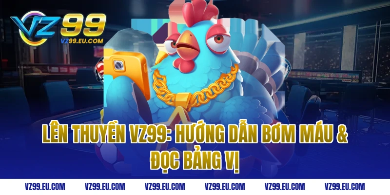 Lên Thuyền VZ99: Hướng Dẫn Bơm Máu & Đọc Bảng Vị