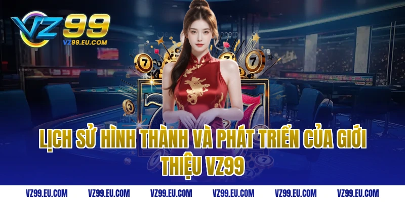 Lịch sử hình thành và phát triển của giới thiệu VZ99
