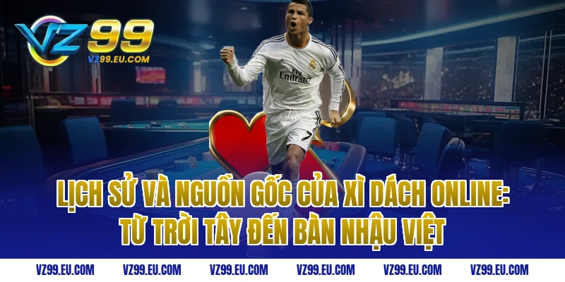 Lịch sử và nguồn gốc của xì dách online: Từ trời Tây đến bàn nhậu Việt