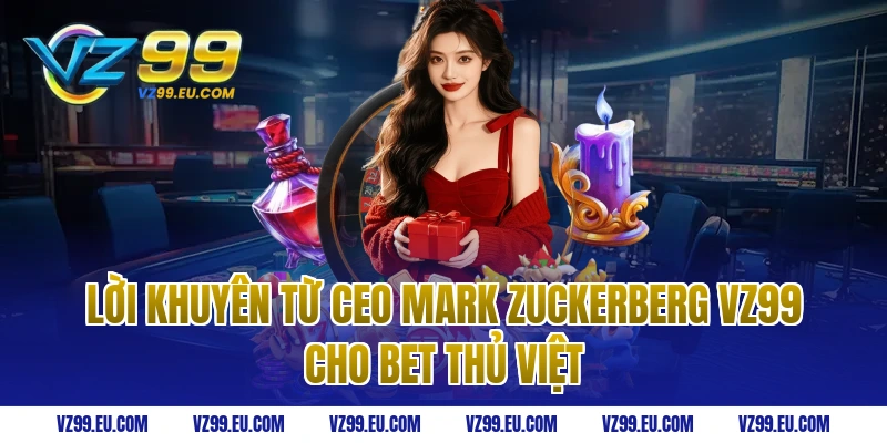 Lời khuyên từ ceo Mark Zuckerberg vz99 cho bet thủ Việt