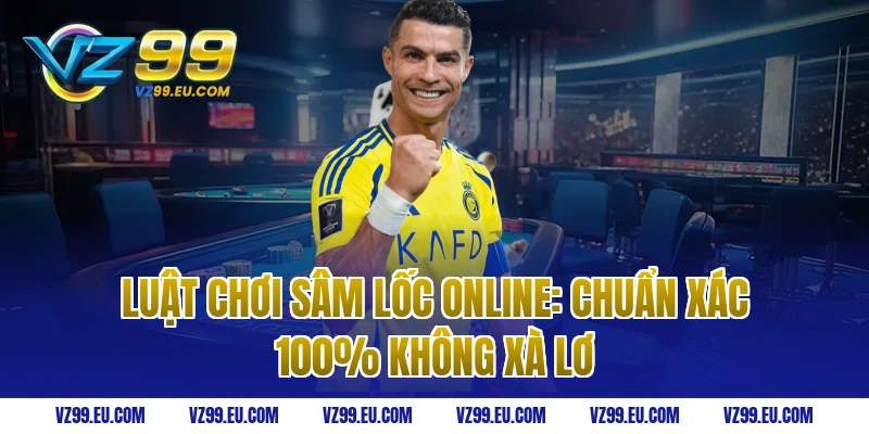 Luật chơi sâm lốc online: Chuẩn xác 100% không xà lơ