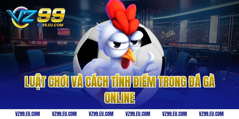 Luật Chơi Và Cách Tính Điểm Trong Đá Gà Online